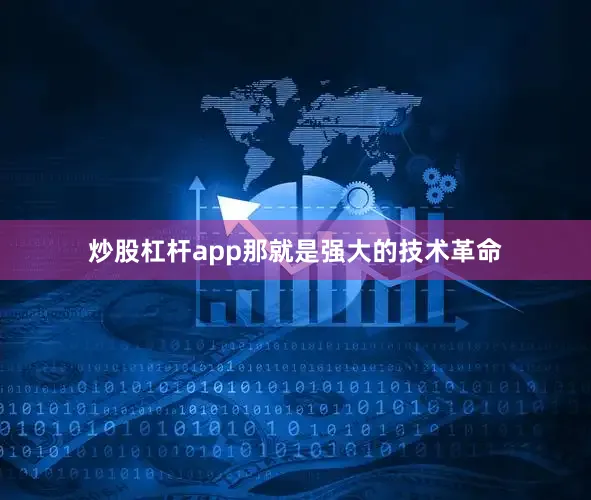 炒股杠杆app那就是强大的技术革命