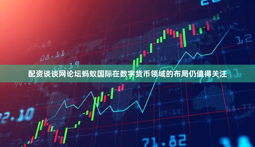 配资谈谈网论坛蚂蚁国际在数字货币领域的布局仍值得关注