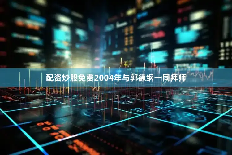 配资炒股免费2004年与郭德纲一同拜师