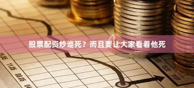 股票配资炒谁死？而且要让大家看着他死