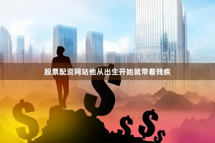 股票配资网站他从出生开始就带着残疾