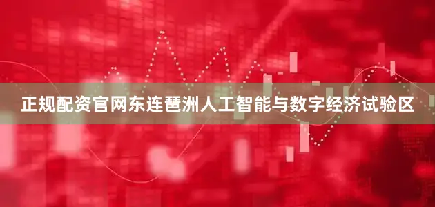 正规配资官网东连琶洲人工智能与数字经济试验区