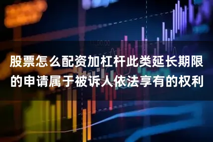 股票怎么配资加杠杆此类延长期限的申请属于被诉人依法享有的权利