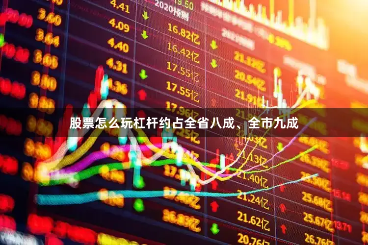 股票怎么玩杠杆约占全省八成、全市九成
