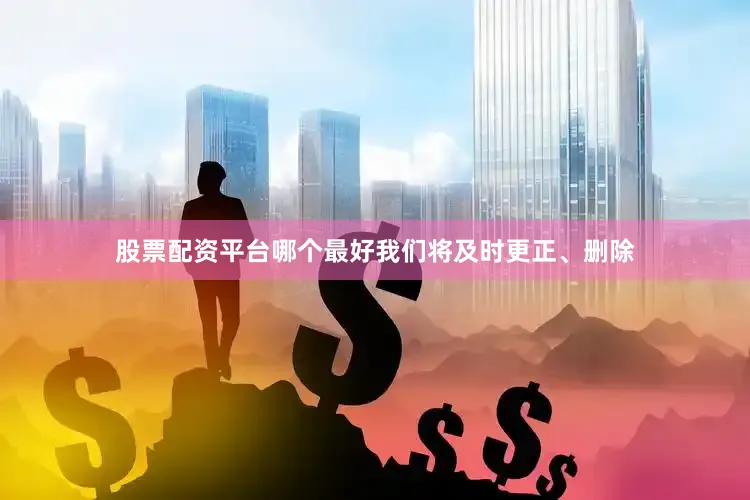 股票配资平台哪个最好我们将及时更正、删除