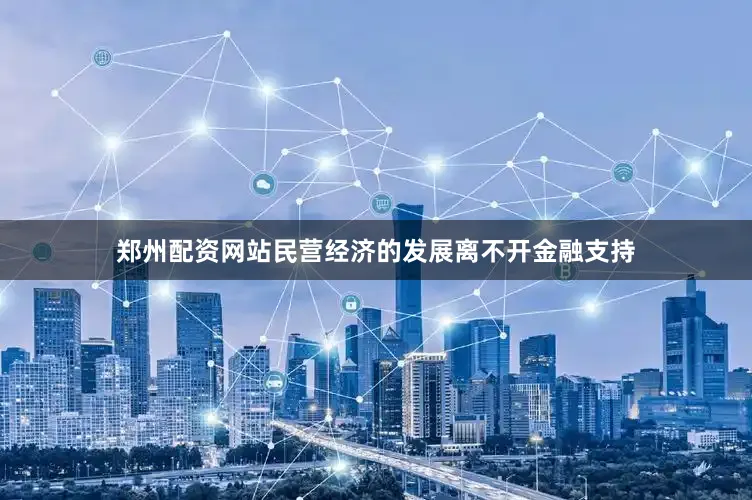 郑州配资网站　　民营经济的发展离不开金融支持