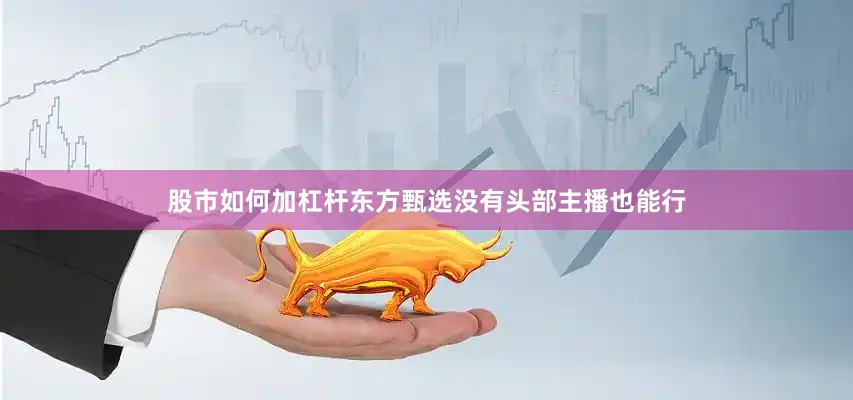 股市如何加杠杆东方甄选没有头部主播也能行