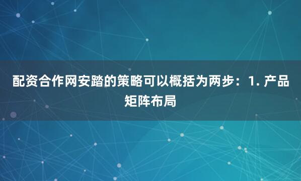 配资合作网安踏的策略可以概括为两步：1. 产品矩阵布局