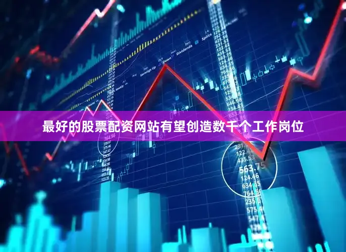 最好的股票配资网站有望创造数千个工作岗位