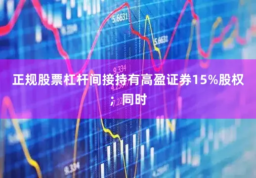 正规股票杠杆间接持有高盈证券15%股权；同时